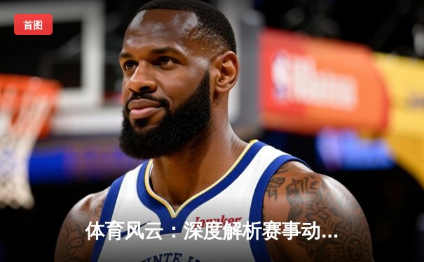 体育风云：深度解析赛事动态与行业趋势