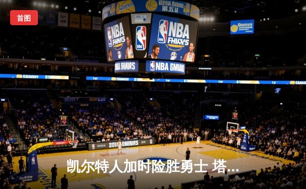 凯尔特人加时险胜勇士 塔图姆44分创赛季新高