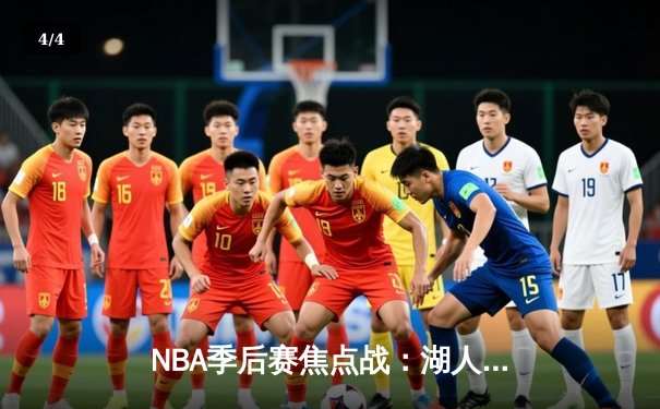 NBA季后赛焦点战：湖人绝地反击险胜勇士，詹姆斯关键三分锁定胜局 - 4