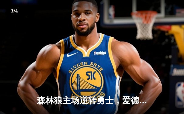 森林狼主场逆转勇士，爱德华兹狂砍38分率队取得关键胜利 - 3