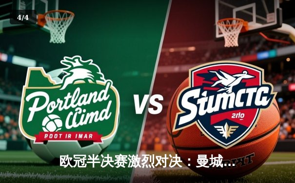 欧冠半决赛激烈对决：曼城主场2-1险胜皇马，哈兰德梅开二度锁定胜局 - 4