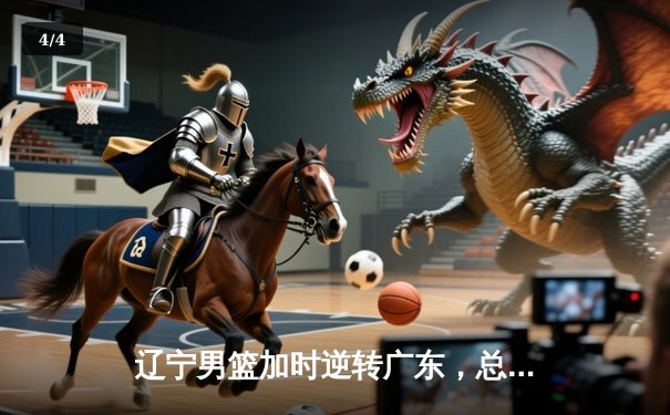 辽宁男篮加时逆转广东，总比分3-2挺进总决赛 - 4