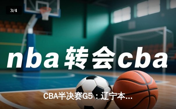 CBA半决赛G5：辽宁本钢加时逆转广东宏远，张镇麟34分创生涯新高 - 3